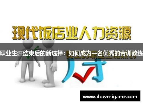 职业生涯结束后的新选择:如何成为一名优秀的青训教练 职业生涯结束后的新选择:如何成为一名优秀的青训教练