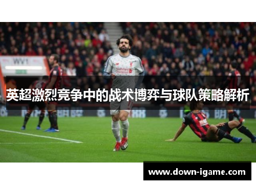 英超激烈竞争中的战术博弈与球队策略解析 英超激烈竞争中的战术博弈与球队策略解析