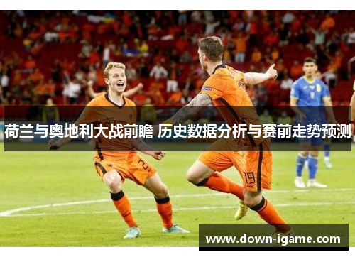 荷兰与奥地利大战前瞻 历史数据分析与赛前走势预测