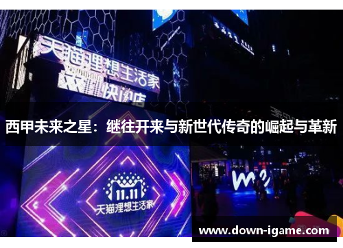 西甲未来之星:继往开来与新世代传奇的崛起与革新 西甲未来之星:继往开来与新世代传奇的崛起与革新