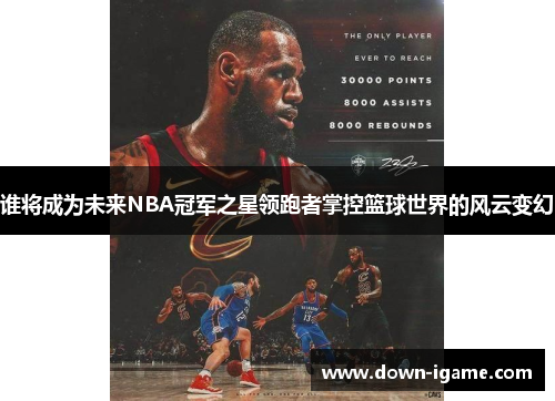 谁将成为未来NBA冠军之星领跑者掌控篮球世界的风云变幻 谁将成为未来NBA冠军之星领跑者掌控篮球世界的风云变幻
