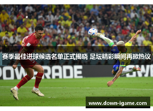 赛季最佳进球候选名单正式揭晓 足坛精彩瞬间再掀热议 赛季最佳进球候选名单正式揭晓 足坛精彩瞬间再掀热议