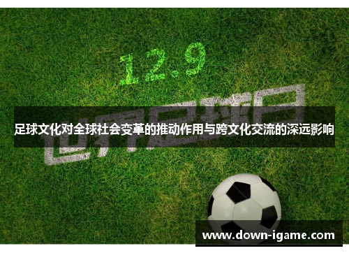 足球文化对全球社会变革的推动作用与跨文化交流的深远影响 足球文化对全球社会变革的推动作用与跨文化交流的深远影响