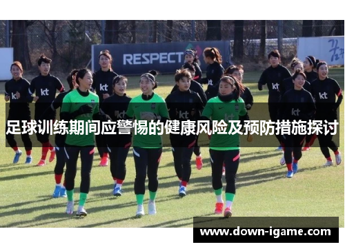 足球训练期间应警惕的健康风险及预防措施探讨 足球训练期间应警惕的健康风险及预防措施探讨