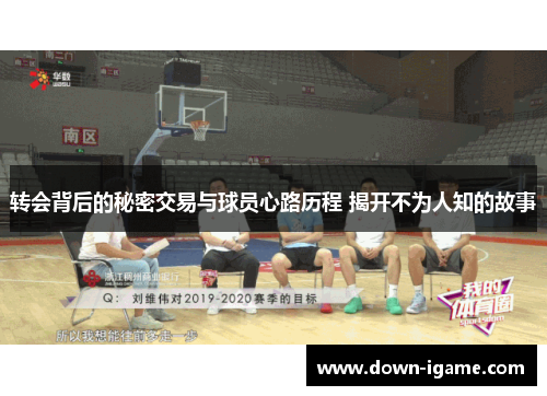 转会背后的秘密交易与球员心路历程 揭开不为人知的故事 转会背后的秘密交易与球员心路历程 揭开不为人知的故事
