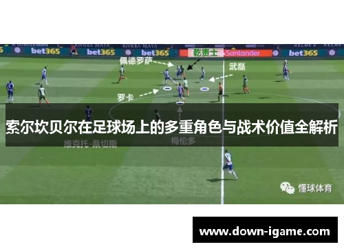 索尔坎贝尔在足球场上的多重角色与战术价值全解析 索尔坎贝尔在足球场上的多重角色与战术价值全解析