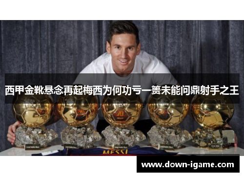 西甲金靴悬念再起梅西为何功亏一篑未能问鼎射手之王 西甲金靴悬念再起梅西为何功亏一篑未能问鼎射手之王