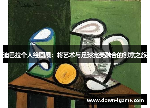 迪巴拉个人绘画展:将艺术与足球完美融合的创意之旅 迪巴拉个人绘画展:将艺术与足球完美融合的创意之旅