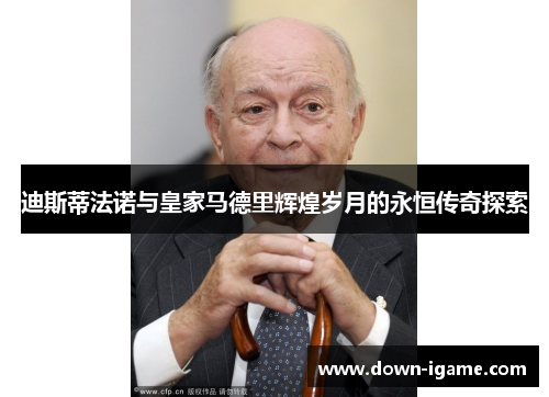 迪斯蒂法诺与皇家马德里辉煌岁月的永恒传奇探索