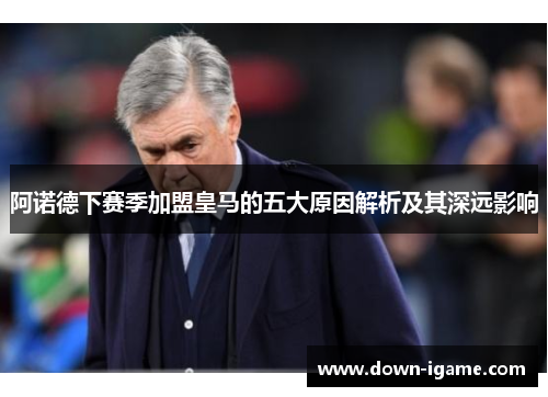 阿诺德下赛季加盟皇马的五大原因解析及其深远影响 阿诺德下赛季加盟皇马的五大原因解析及其深远影响