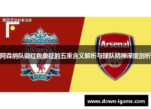 阿森纳队徽红色象征的五重含义解析与球队精神深度剖析
