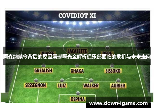 阿森纳禁令背后的原因震撼曝光全解析俱乐部面临的危机与未来走向