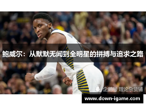 鲍威尔:从默默无闻到全明星的拼搏与追求之路 鲍威尔:从默默无闻到全明星的拼搏与追求之路