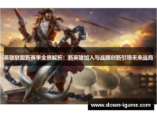 英雄联盟新赛季全景解析:新英雄加入与战略创新引领未来战局 英雄联盟新赛季全景解析:新英雄加入与战略创新引领未来战局