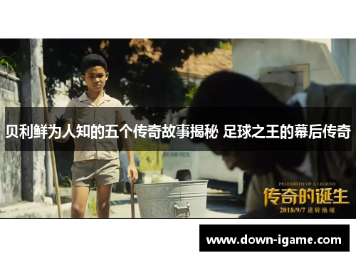 贝利鲜为人知的五个传奇故事揭秘 足球之王的幕后传奇