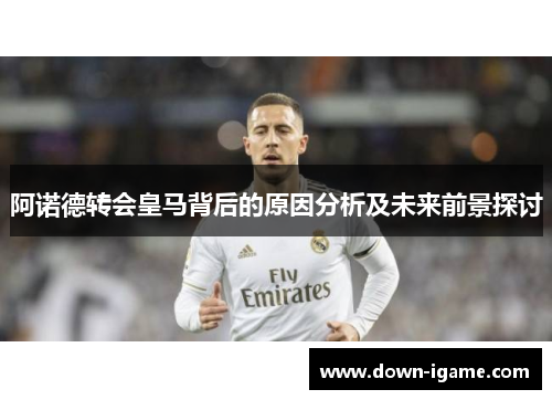 阿诺德转会皇马背后的原因分析及未来前景探讨 阿诺德转会皇马背后的原因分析及未来前景探讨