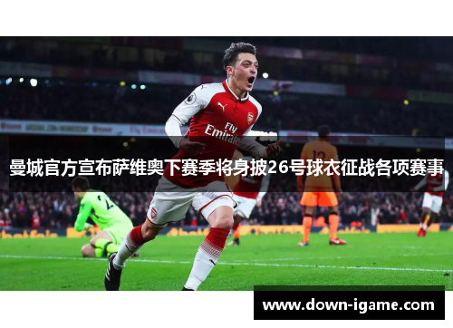 曼城官方宣布萨维奥下赛季将身披26号球衣征战各项赛事