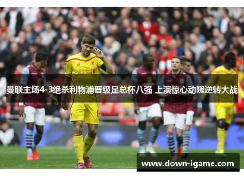 曼联主场4-3绝杀利物浦晋级足总杯八强 上演惊心动魄逆转大战