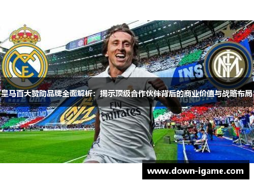 皇马百大赞助品牌全面解析:揭示顶级合作伙伴背后的商业价值与战略布局 皇马百大赞助品牌全面解析:揭示顶级合作伙伴背后的商业价值与战略布局