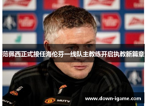 范佩西正式接任海伦芬一线队主教练开启执教新篇章 范佩西正式接任海伦芬一线队主教练开启执教新篇章