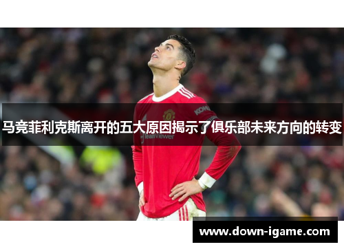 马竞菲利克斯离开的五大原因揭示了俱乐部未来方向的转变
