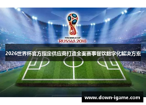 2026世界杯官方指定供应商打造全面赛事餐饮数字化解决方案